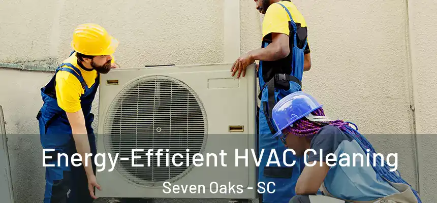 Energy-Efficient HVAC Cleaning Seven Oaks - SC