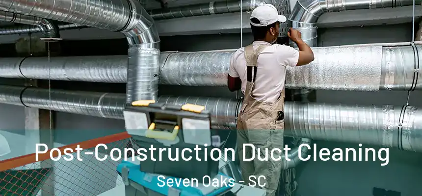  Post-Construction Duct Cleaning Seven Oaks - SC