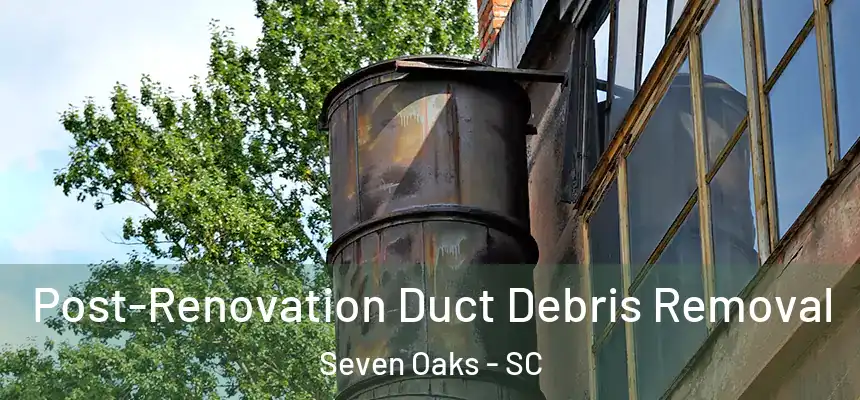  Post-Renovation Duct Debris Removal Seven Oaks - SC
